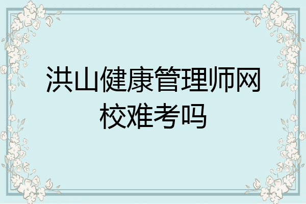 洪山健康管理师网校难考吗