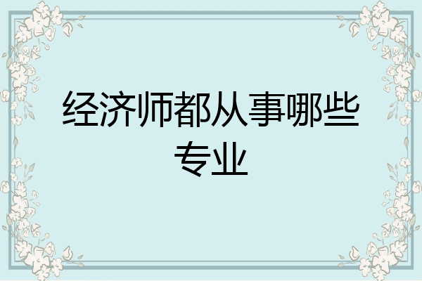 经济师都从事哪些专业