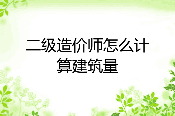 二级造价师怎么计算建筑量