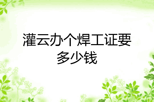 灌云办个焊工证要多少钱