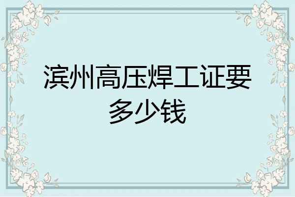滨州高压焊工证要多少钱