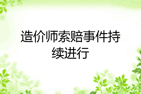 造价师索赔事件持续进行