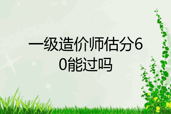 一级造价师估分60能过吗