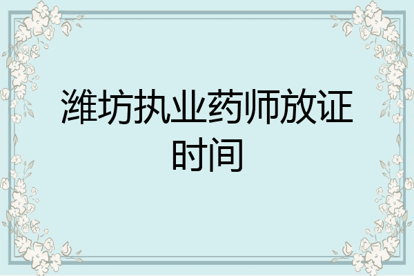 潍坊执业药师放证时间