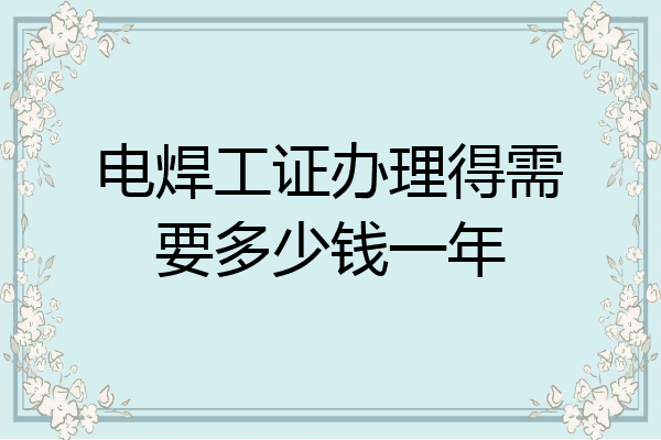 电焊工证办理得需要多少钱一年