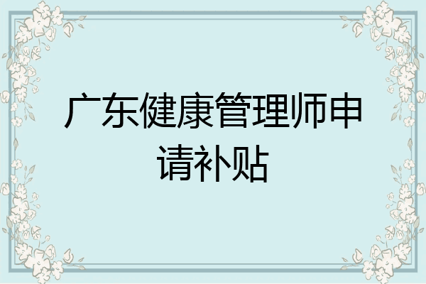 广东健康管理师申请补贴