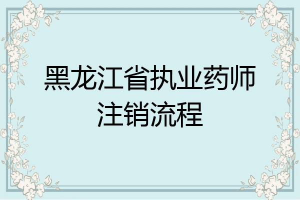 黑龙江省执业药师注销流程