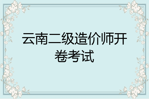 云南二级造价师开卷考试