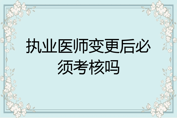 执业医师变更后必须考核吗