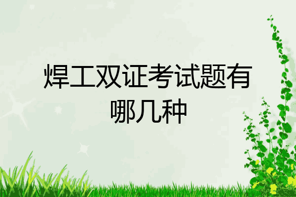 焊工双证考试题有哪几种