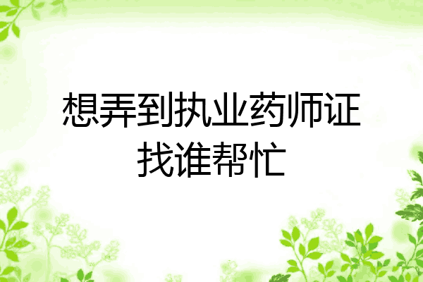 想弄到执业药师证找谁帮忙