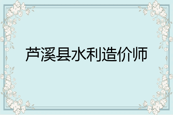 芦溪县水利造价师