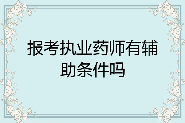 报考执业药师有辅助条件吗