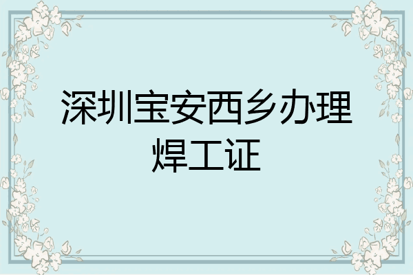 深圳宝安西乡办理焊工证