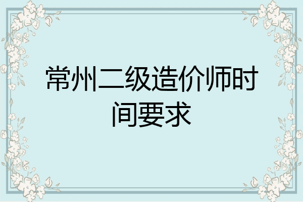 常州二级造价师时间要求