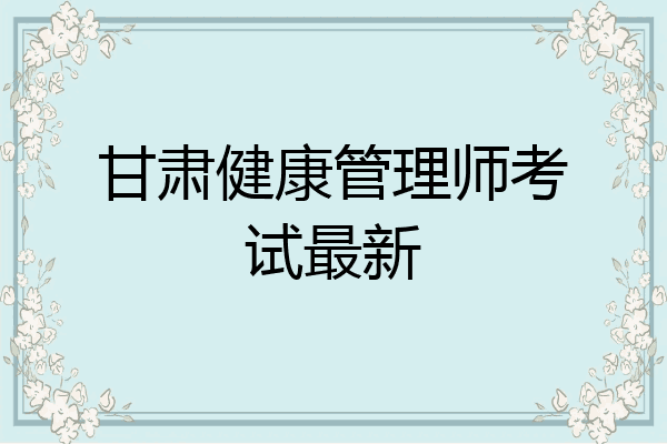 甘肃健康管理师考试最新