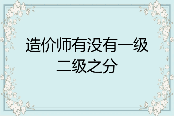 造价师有没有一级二级之分