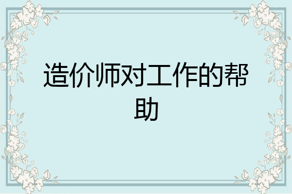 造价师对工作的帮助