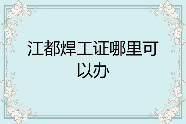 江都焊工证哪里可以办