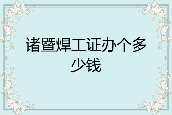 诸暨焊工证办个多少钱