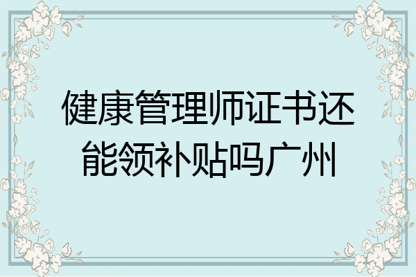 健康管理师证书还能领补贴吗广州