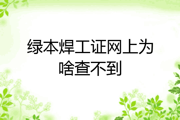 绿本焊工证网上为啥查不到