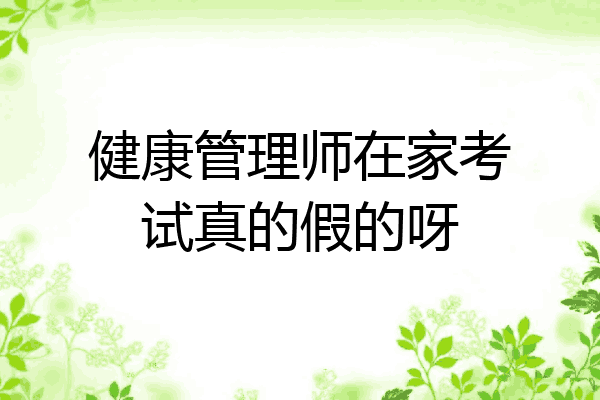 健康管理师在家考试真的假的呀