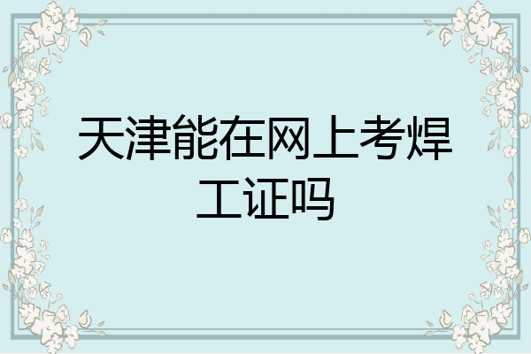 天津能在网上考焊工证吗