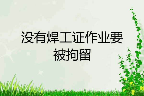 没有焊工证作业要被拘留