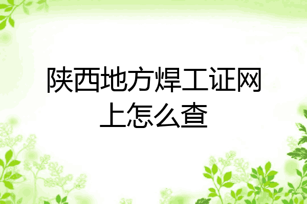 陕西地方焊工证网上怎么查