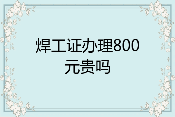 焊工证办理800元贵吗
