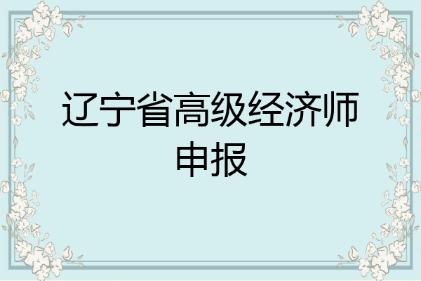 辽宁省高级经济师申报