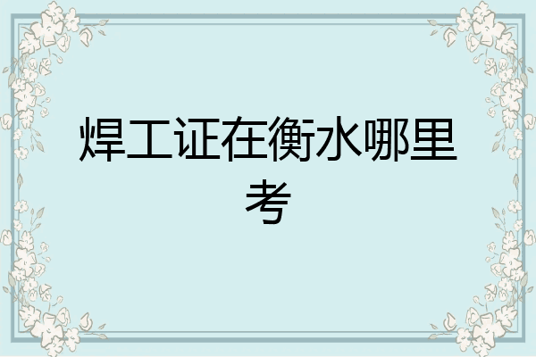 焊工证在衡水哪里考