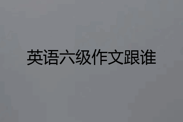 英语六级作文跟谁