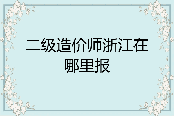 二级造价师浙江在哪里报