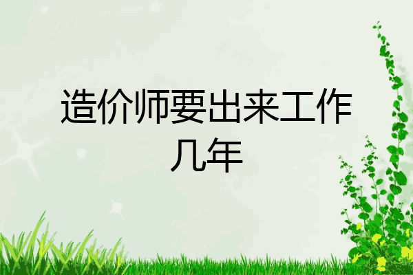 造价师要出来工作几年