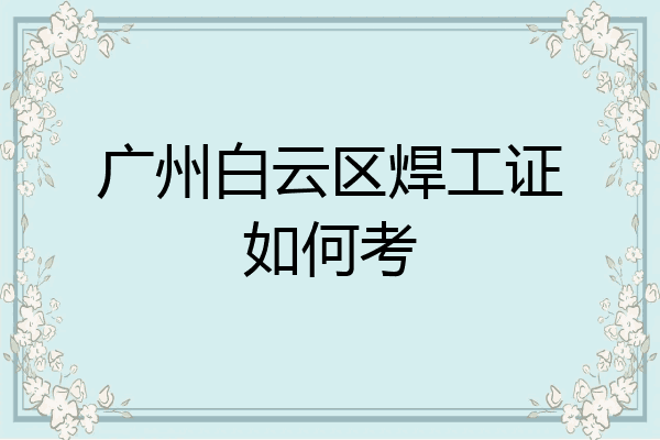 广州白云区焊工证如何考