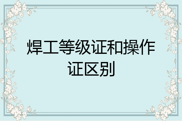 焊工等级证和操作证区别