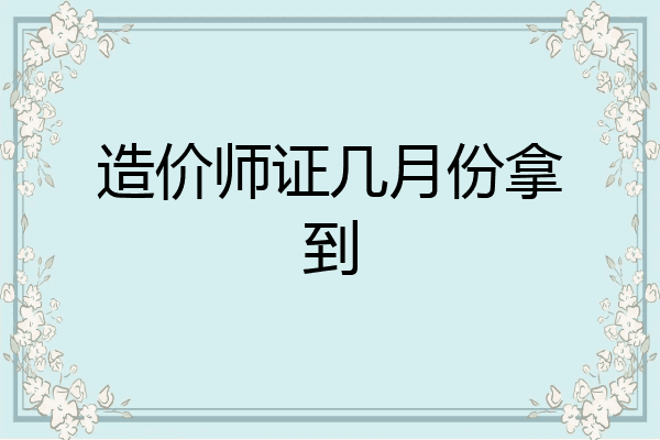 造价师证几月份拿到