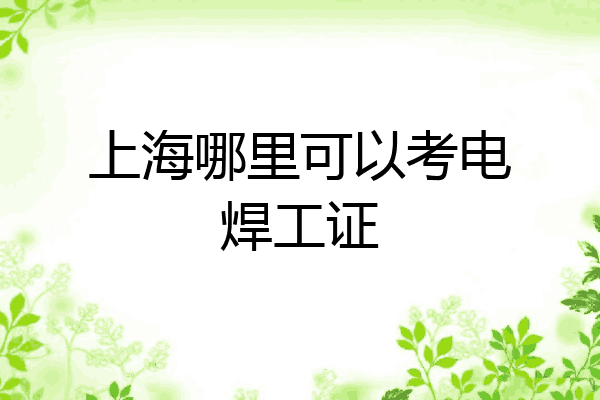 上海哪里可以考电焊工证
