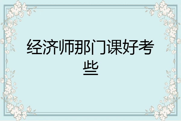 经济师那门课好考些