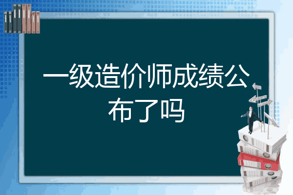 一级造价师成绩公布了吗