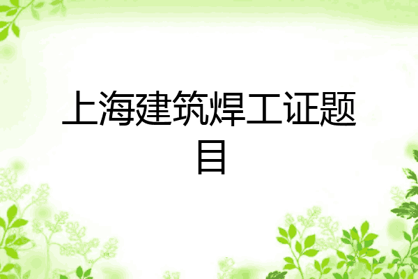 上海建筑焊工证题目