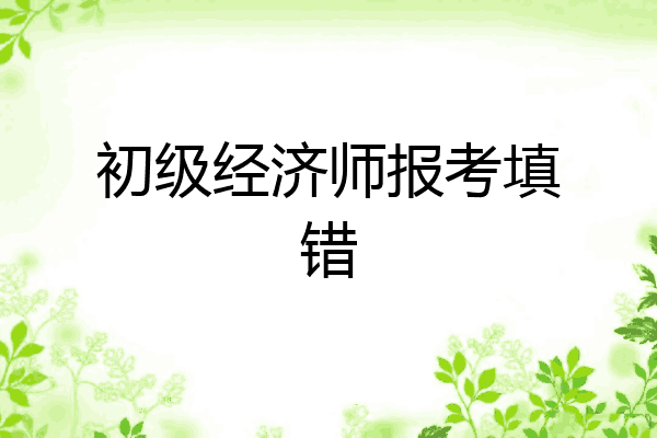 初级经济师报考填错