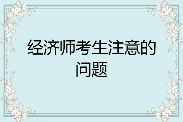 经济师考生注意的问题