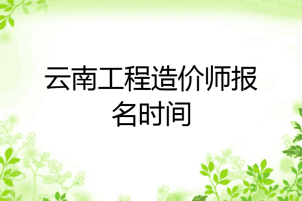 云南工程造价师报名时间
