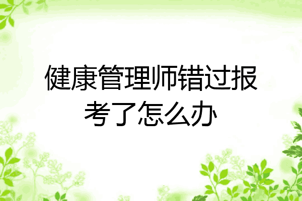 健康管理师错过报考了怎么办