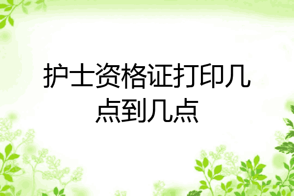 护士资格证打印几点到几点