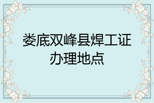 娄底双峰县焊工证办理地点