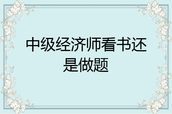 中级经济师看书还是做题